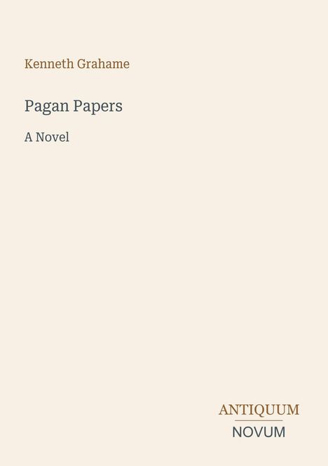 "Kenneth Grahame. Pagan Papers. A Novel. ANTIQUUM NOVUM." Schlichtes Design mit hellbeigem Hintergrund.