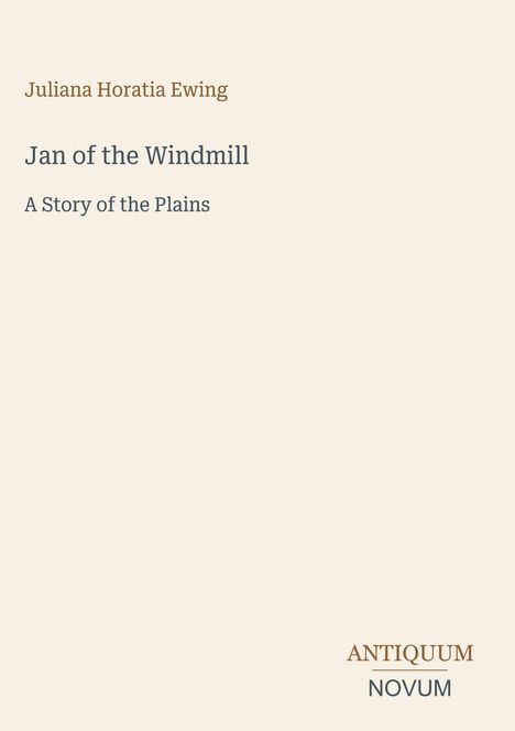 Juliana Horatia Ewing, Jan of the Windmill: A Story of the Plains. Unten steht "ANTiquum NOVUM". Hintergrund beige.