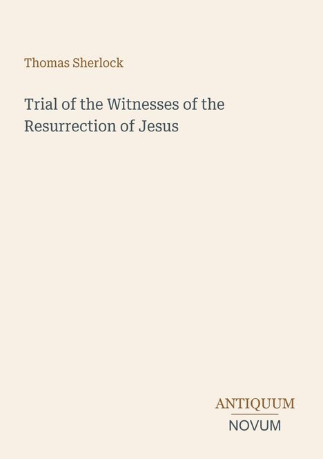 Text: "Thomas Sherlock. Trial of the Witnesses of the Resurrection of Jesus. ANTIQUUM NOVUM." Beigefarbener Hintergrund.