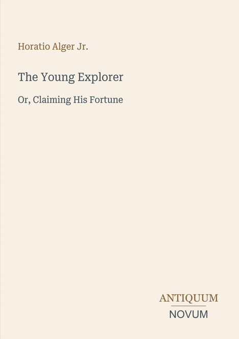 "Horatio Alger Jr. The Young Explorer Or, Claiming His Fortune. ANTIQUUM NOVUM." Schlichtes Design mit minimaler Dekoration.