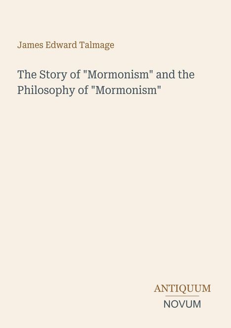 Titel: The Story of "Mormonism" and the Philosophy of "Mormonism"; Autor: James Edward Talmage; Logo: Antiquum Novum.