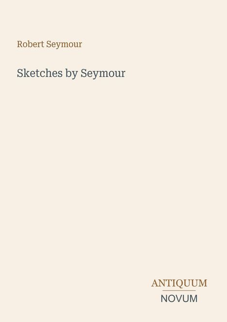"Robert Seymour. Sketches by Seymour. ANTIQUUM NOVUM." Auf cremefarbenem Hintergrund schlicht gestaltet.