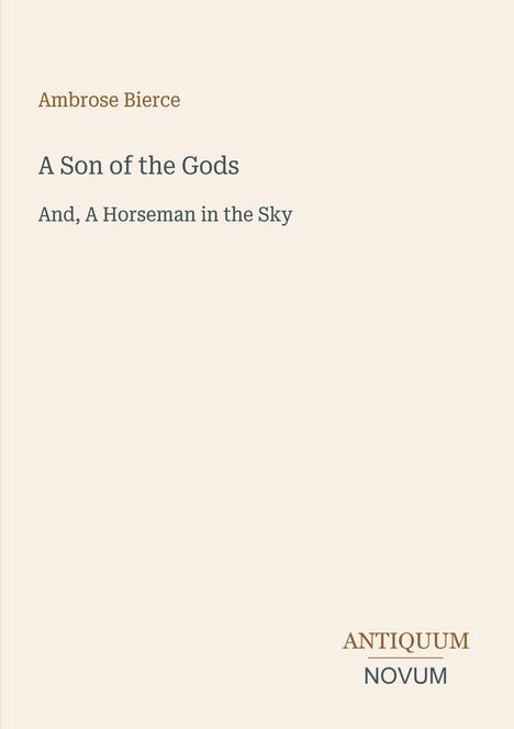 Ambrose Bierce, A Son of the Gods, And, A Horseman in the Sky. Unten rechts: ANTIQUUM NOVUM. Beige Hintergrund.