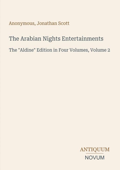 "Anonymous, Jonathan Scott. The Arabian Nights Entertainments. The 'Aldine' Edition in Four Volumes, Volume 2. Antiquum Novum."