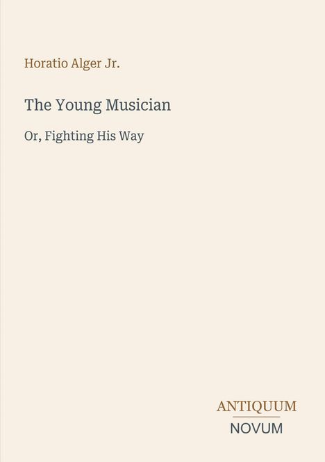 Horatio Alger Jr., The Young Musician, Or, Fighting His Way. Unten rechts steht "ANTIQUM NOVUM". Creamfarbener Hintergrund.