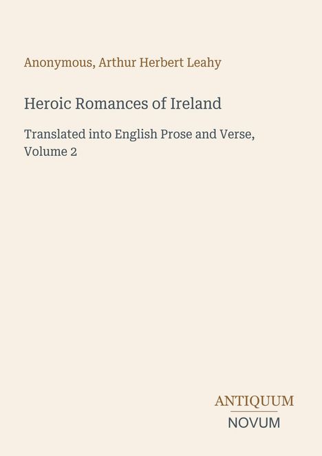 Text: "Anonymous, Arthur Herbert Leahy. Heroic Romances of Ireland. Translated into English Prose and Verse, Volume 2." Unten steht "ANTIQUM NOVUM". Heller Hintergrund.