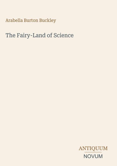 Der Text lautet: "Arabella Burton Buckley, The Fairy-Land of Science, ANTIQUUM NOVUM". Text auf schlichtem, hellem Hintergrund.