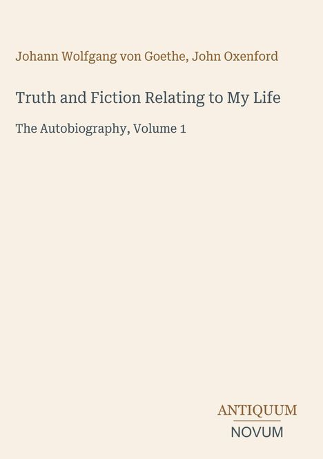 Text: "Johann Wolfgang von Goethe, John Oxenford, Truth and Fiction Relating to My Life, The Autobiography, Volume 1." Unten rechts "ANTIQUM NOVUM". Hellbeiger Hintergrund.