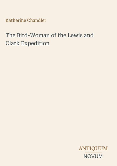 Titel: "The Bird-Woman of the Lewis and Clark Expedition" von Katherine Chandler. Unten: Antiquum Novum Logo. Hintergrund beige.