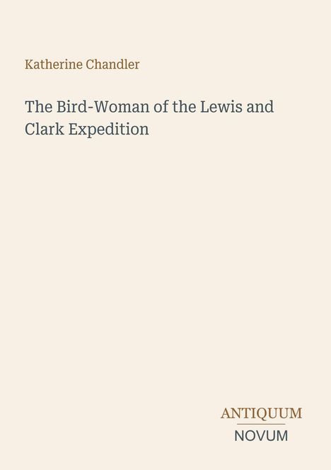 Text oben: Katherine Chandler. Mitte: The Bird-Woman of the Lewis and Clark Expedition. Unten: ANTIQUUM NOVUM. Schlichtes Design.