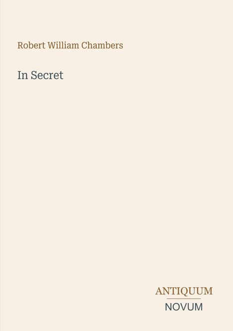 Buchcover: "Robert William Chambers", oben, Titel: "In Secret", mittig. Verlag: "ANTIQUM NOVUM", unten rechts.