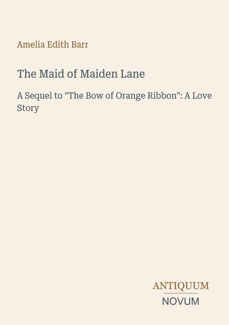 Amelia Edith Barr, "The Maid of Maiden Lane", Sequel zu "The Bow of Orange Ribbon": A Love Story, Antiquum Novum Logo.