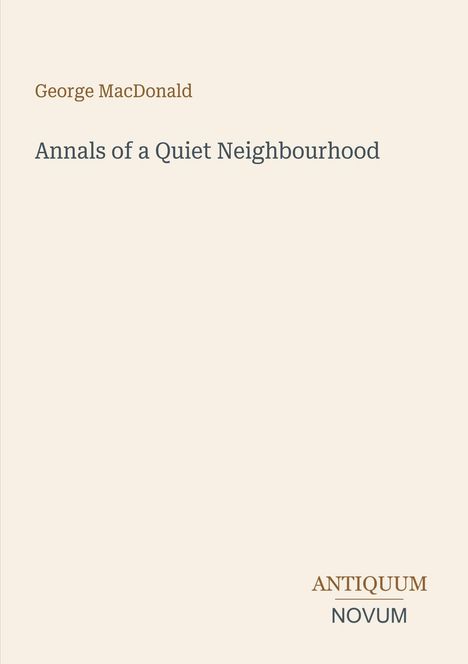 Text: George MacDonald, Annals of a Quiet Neighbourhood, ANTIQUUM NOVUM. Schlichtes, beiges Buchcover.