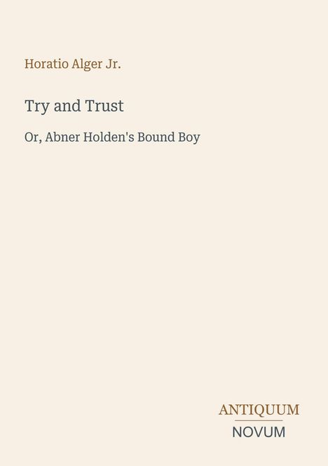 Text: "Horatio Alger Jr. Try and Trust Or, Abner Holden's Bound Boy ANTIQUUM NOVUM." Schlichtes, minimalistisches Design.