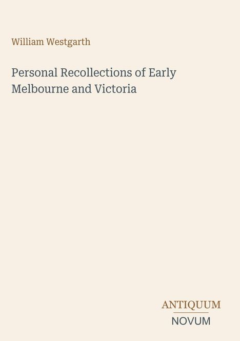 "William Westgarth. Personal Recollections of Early Melbourne and Victoria. ANTIQUUM NOVUM." Beige Hintergrund.