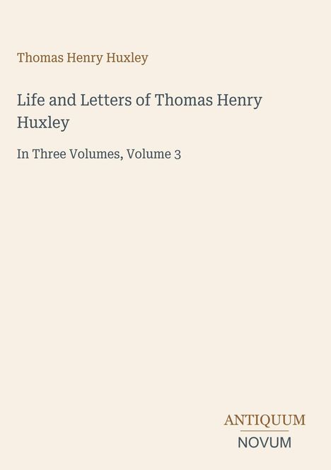 Thomas Henry Huxley, Life and Letters, Volume 3. Antiquum Novum Logo unten. Helles, minimalistisches Design.