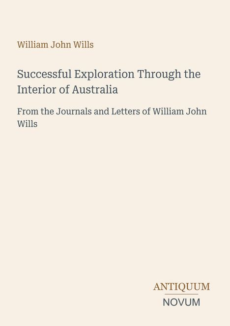 „William John Wills, Successful Exploration Through the Interior of Australia. Antiquum Novum.“ Schlichtes Cover.