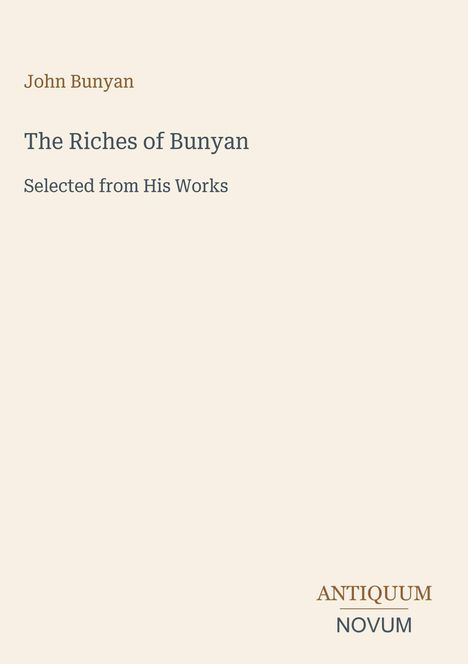 John Bunyan, The Riches of Bunyan, Selected from His Works. Unten rechts: ANTIQUUM NOVUM. Heller Hintergrund.