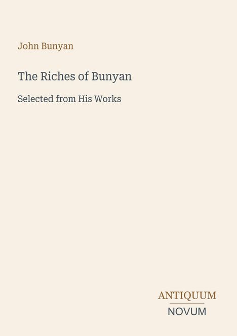 John Bunyan, The Riches of Bunyan, Selected from His Works. Logo unten: ANTIQUUM NOVUM. Hintergrund beige.