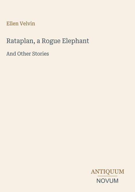 Titel: "Rataplan, a Rogue Elephant and Other Stories" von Ellen Velvin. Unten rechts: Antiquum Novum. Hintergrund beige.