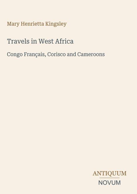 Mary Henrietta Kingsley: "Travels in West Africa. Congo Français, Corisco and Cameroons." Unten rechts: Logo "ANTIQUM NOVUM".