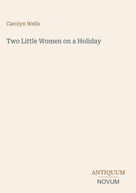 Text: Carolyn Wells, "Two Little Women on a Holiday", ANTIQUUM NOVUM. Hintergrund: heller Beigeton.