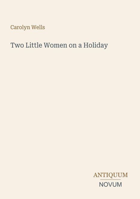 Text: Carolyn Wells, "Two Little Women on a Holiday", Antiquum Novum. Hintergrund in hellem Beige.