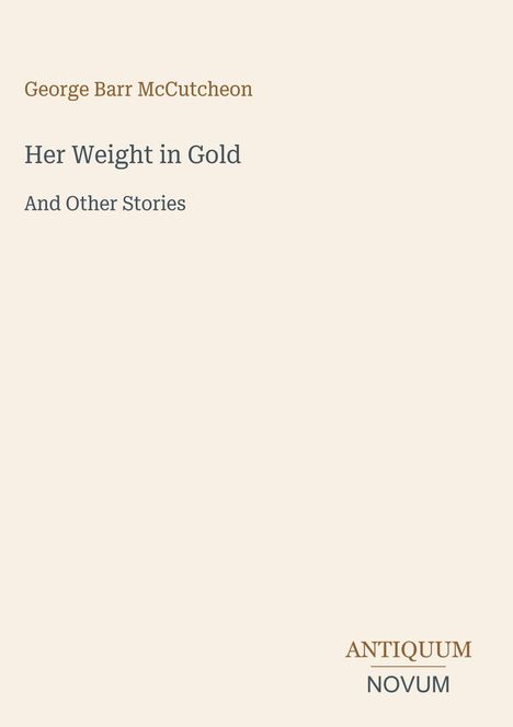 Buchtitel: "Her Weight in Gold And Other Stories" von George Barr McCutcheon. Verlag: ANTIQUUM NOVUM. Dezentes, minimalistisches Design.