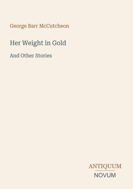 "George Barr McCutcheon. Her Weight in Gold And Other Stories. Logo unten: ANTIQUUM NOVUM. Schlichter, heller Hintergrund."