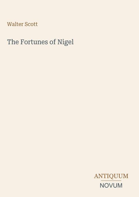 "Walter Scott, The Fortunes of Nigel" in mittig grauem Text. Unten rechts "ANTIQUM NOVUM" in braun und grau. Cremefarbener Hintergrund.