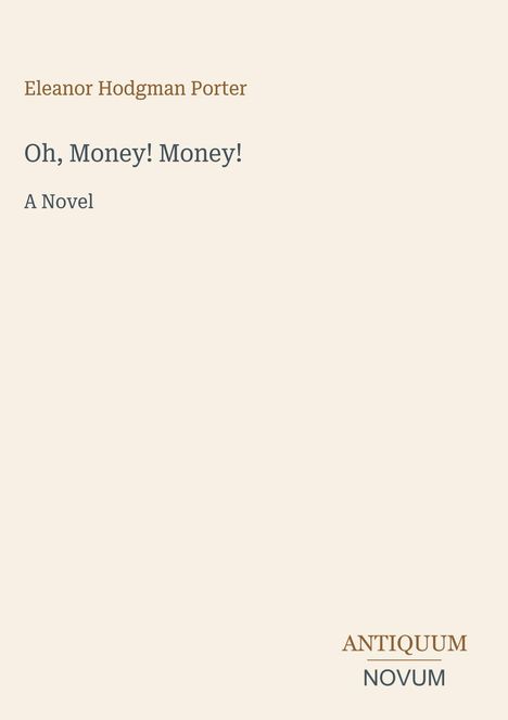 "Eleanor Hodgman Porter, Oh, Money! Money! A Novel. ANTIIQUUM NOVUM." Text auf einem schlichten hellen Hintergrund.