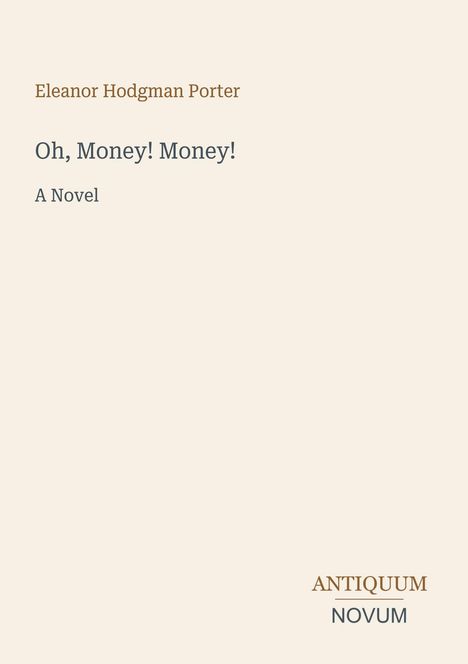 Titel: "Oh, Money! Money!" von Eleanor Hodgman Porter, ein Roman. Unten rechts steht "ANTIQUM NOVUM".