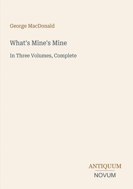 Titel: "What's Mine's Mine". Autor: George MacDonald. Hinweis: "In Three Volumes, Complete". Unten rechts "ANTIQUM NOVUM". Schlichtes Design.