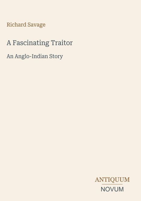 Richard Savage  
A Fascinating Traitor  
An Anglo-Indian Story  
ANTIQUM NOVUM  
Beige Hintergrund, minimalistisch gestaltet.
