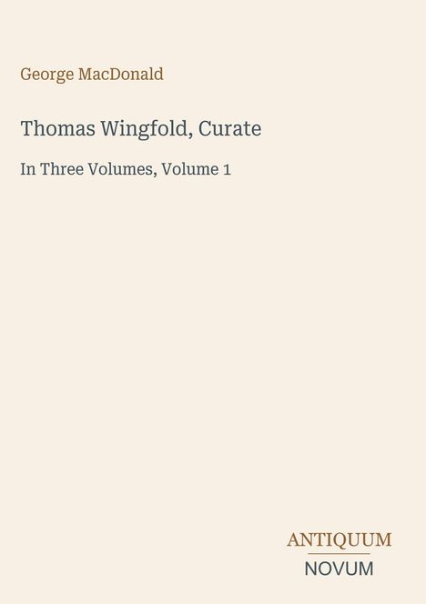 Titel: "Thomas Wingfold, Curate"; Autor: George MacDonald. Band 1, dreibändige Ausgabe. Unten rechts: "ANTIQUUM NOVUM".