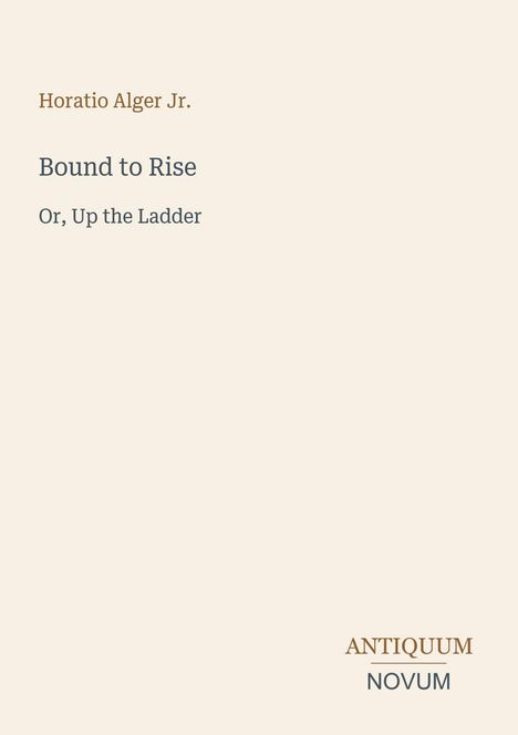 "Horatio Alger Jr. Bound to Rise Or, Up the Ladder" in feiner Schrift, mit "ANTIQUM NOVUM" als Logo unten rechts.