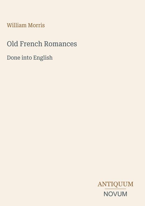 Buchcover mit dem Titel "Old French Romances: Done into English" von William Morris. Unten steht "ANTIQUM NOVUM".