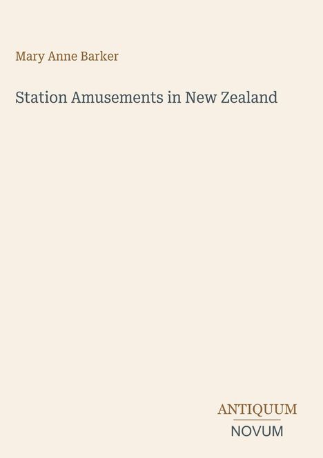 "Mary Anne Barker: Station Amusements in New Zealand." Unten rechts: "ANTICUUM NOVUM". Beige Hintergrund.