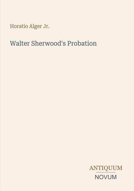 Horatio Alger Jr., Walter Sherwood's Probation. Unten rechts: ANTIQUUM NOVUM. Schlichtes Cover, cremefarbener Hintergrund.