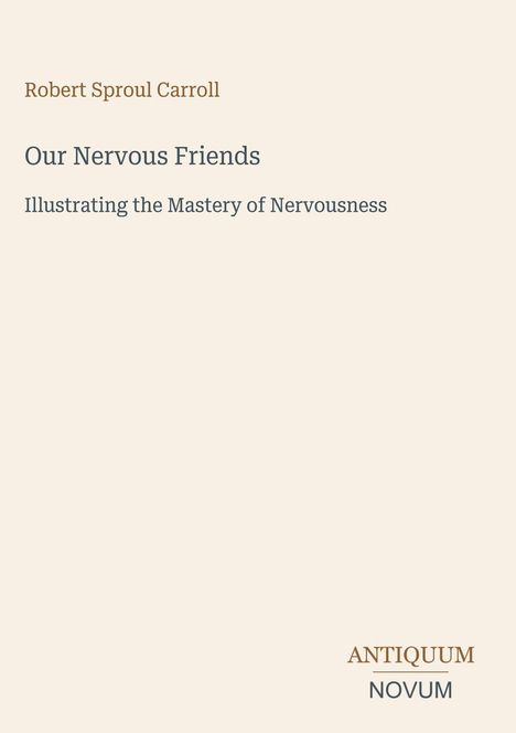 Text: Robert Sproul Carroll, Our Nervous Friends, Illustrating the Mastery of Nervousness. Unten rechts: "ANTIQUM NOVUM". Beige Hintergrund.