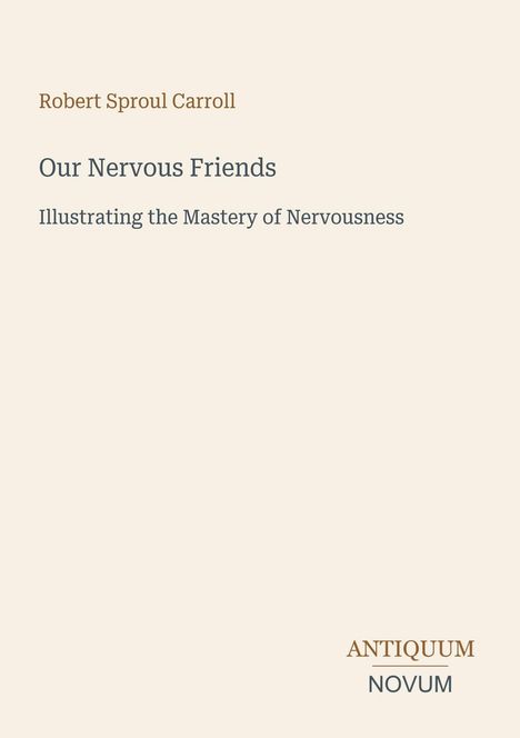 "Robert Sproul Carroll. Our Nervous Friends: Illustrating the Mastery of Nervousness. Antiquum Novum Logo unten rechts."