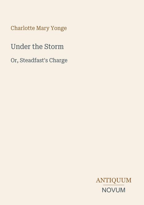 „Charlotte Mary Yonge: Under the Storm, Or, Steadfast's Charge.“ Unten rechts: „ANTIQUM NOVUM“. Creamfarbener Hintergrund.