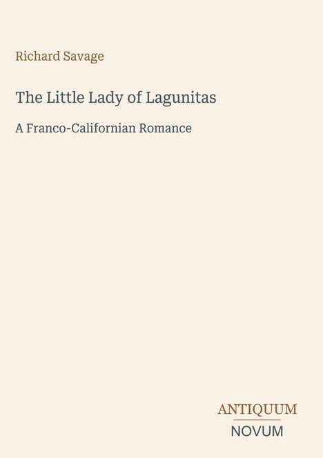 Oben steht "Richard Savage". Darunter der Titel: "The Little Lady of Lagunitas". Unten rechts: "ANTIQUM NOVUM". Hintergrund in Beige.