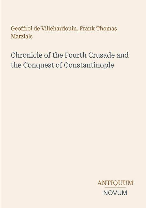 Text: "Geoffroi de Villehardouin, Frank Thomas Marzials." Titel: "Chronicle of the Fourth Crusade and the Conquest of Constantinople." Logo: "ANTiquum NOVum."