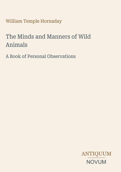 Cover eines Buches von William Temple Hornaday: „The Minds and Manners of Wild Animals", Beige mit Verlagsnamen unten.