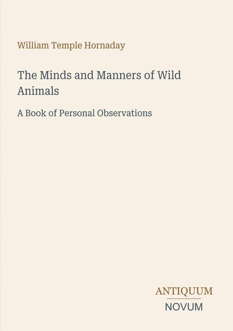 William Temple Hornaday; The Minds and Manners of Wild Animals; A Book of Personal Observations; Antiquum Novum. Dezentes Design.