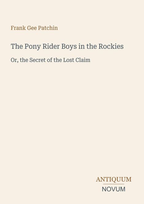 "Frank Gee Patchin, The Pony Rider Boys in the Rockies, Or, the Secret of the Lost Claim. Antiquum Novum" auf beigem Hintergrund.