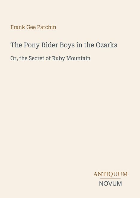 "Frank Gee Patchin", "The Pony Rider Boys in the Ozarks", "Or, the Secret of Ruby Mountain". Unten rechts "ANTIQUM NOVUM".