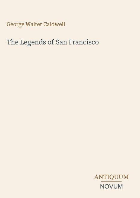 Der Text lautet: "George Walter Caldwell, The Legends of San Francisco". Unten rechts steht "ANTIQUM NOVUM". Beige Hintergrund.