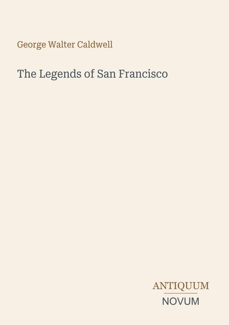Text: "George Walter Caldwell, The Legends of San Francisco, ANTIQUUM NOVUM." Schlichtes, minimalistisches Layout.